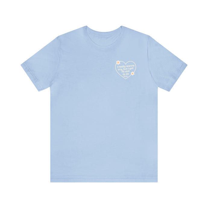 I really wanna cry, but I got fit sh*t to do Short Sleeve Tee